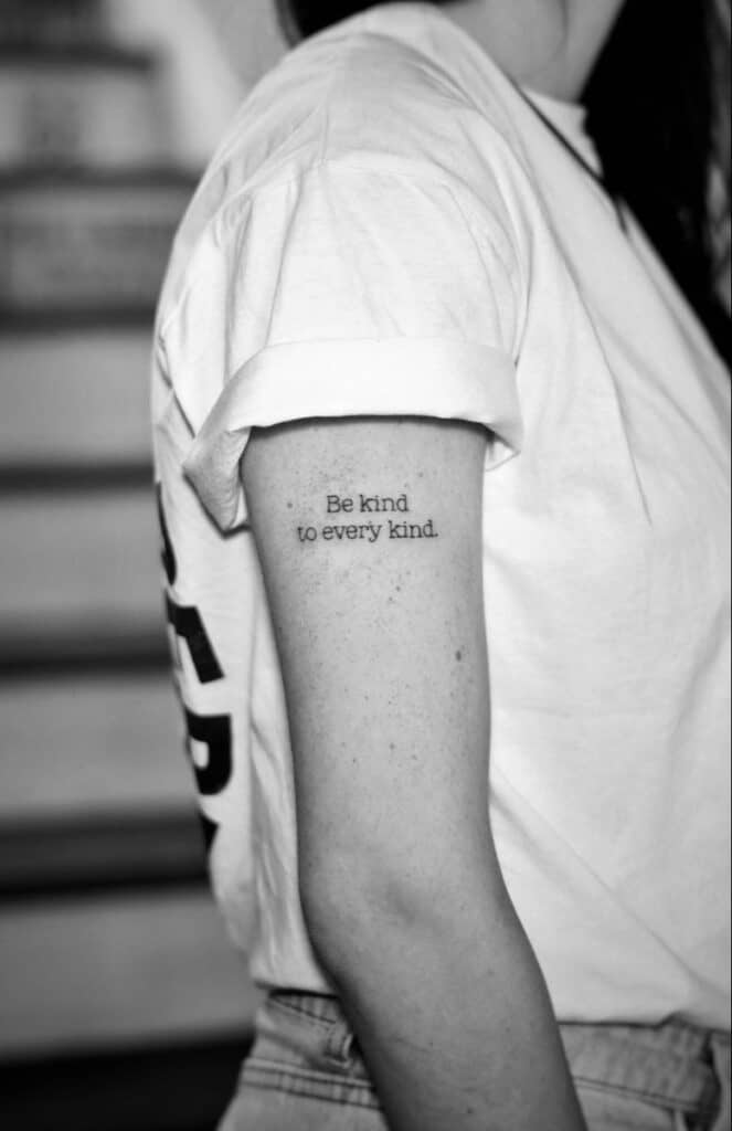 f9b8177036c5a3ec74d4e07e0d7905e9 Arm tattoo with the phrase Be kind to every kind in black font on a white shirt background. | Sky Rye Design Arm tattoo with the phrase Be kind to every kind in black font on a white shirt background.